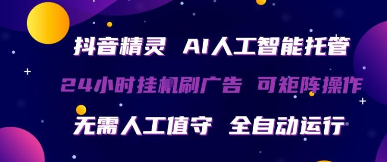 抖音精灵AI人工智能托管，24小时全自动刷广告，无需人工值守，可矩阵操作【揭秘】-御文网