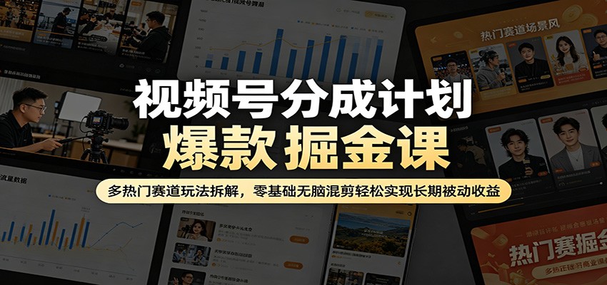 视频号分成计划爆款掘金课：多热门赛道玩法拆解，零基础无脑混剪轻松实现长期被动收益-御文网