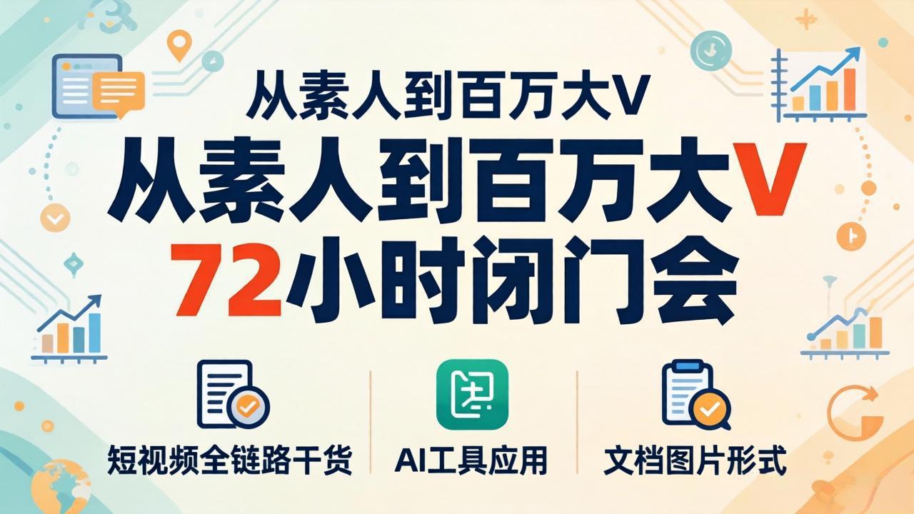 从素人到百万大V 72小时闭门会：短视频全链路干货+AI工具应用，文档图片形式轻松学变现-御文网