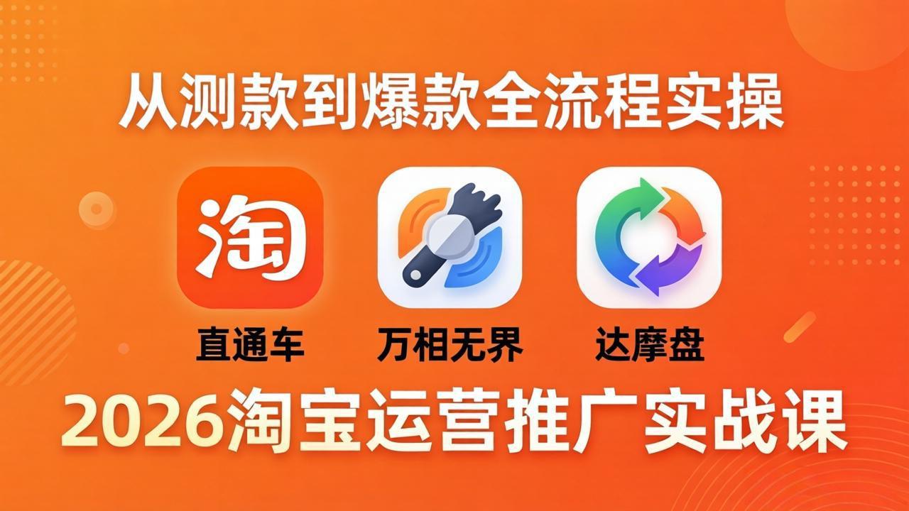 2026淘宝运营推广实战课-更新4月20：直通车 + 万相无界 + 达摩盘，从测款到爆款全流程实操-御文网