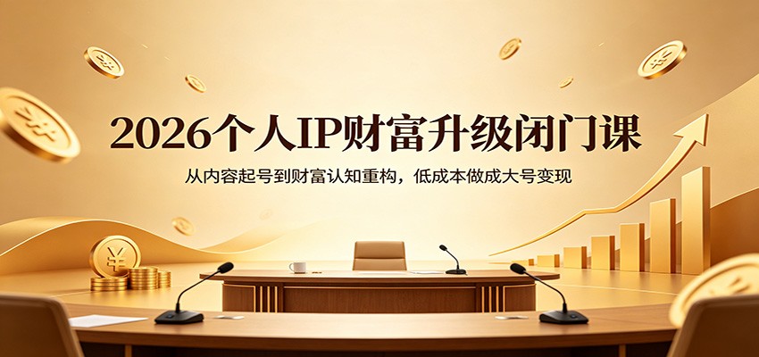 2026个人IP财富升级闭门课：从内容起号到财富认知重构，低成本做成大号变现-御文网