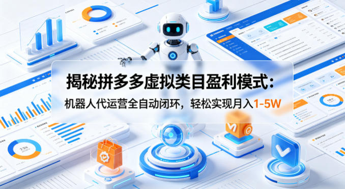 揭秘拼多多虚拟类目盈利模式：机器人代运营全自动闭环，轻松实现月入1-5W-御文网