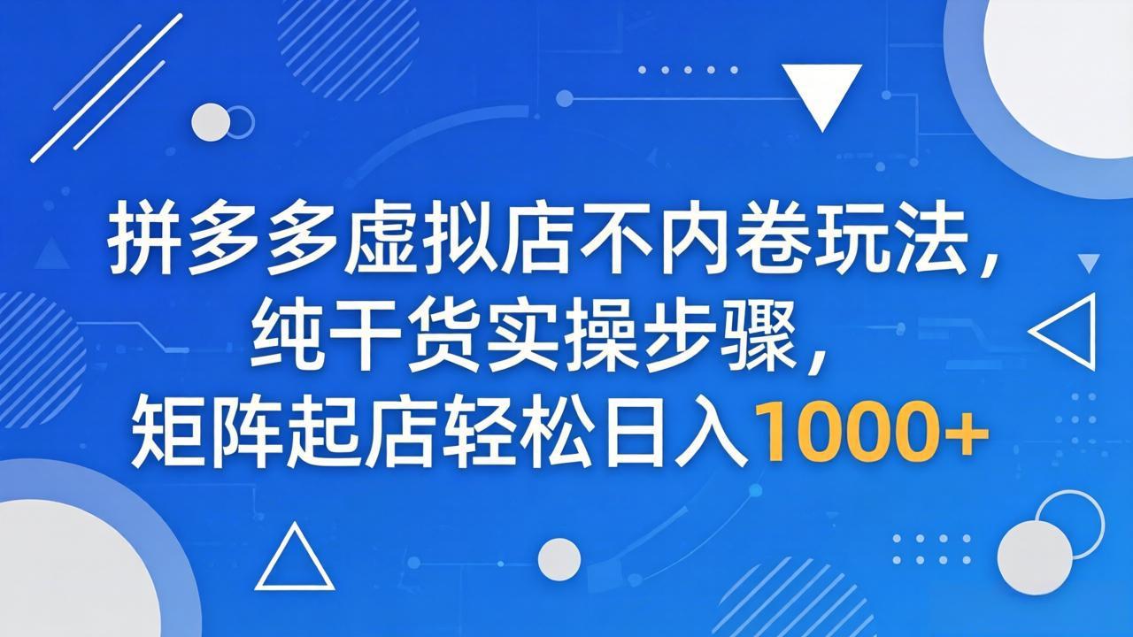 拼多多虚拟店不内卷玩法，纯干货实操步骤，矩阵起店轻松日入 1000+-御文网