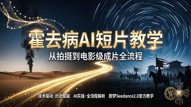 《霍去病》AI短片教学：即梦AI Seedance2.0实操，从拍摄到电影级成片全流程-御文网