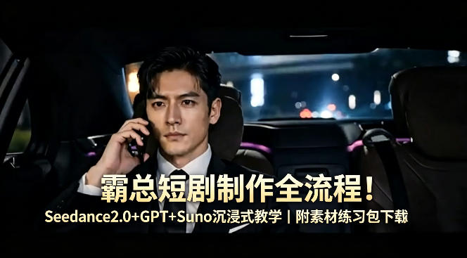 霸总短剧制作全流程！Seedance2.0+GPT+Suno沉浸式教学｜附素材练习包下载-御文网