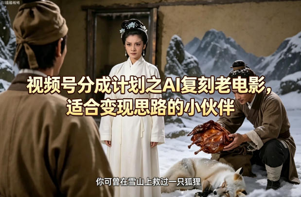 视频号分成计划之AI复刻老电影，适合变现思路的小伙伴-御文网