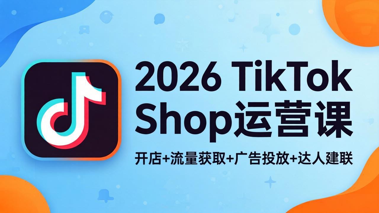 2026TikTok Shop运营课：开店+流量获取+广告投放+达人建联，解锁海外电商掘金路径-御文网
