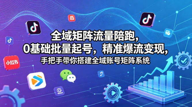 全域矩阵流量陪跑，0基础批量起号，精准爆流变现，手把手带你搭建全域账号矩阵系统-御文网