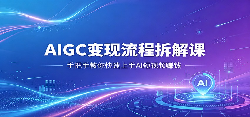 AIGC变现流程拆解课，手把手教你快速上手AI短视频赚钱-御文网