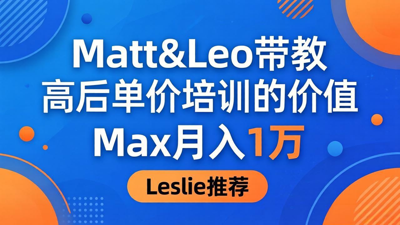 为啥都夸这高客单价培训？Matt&Leo 带教，Max 月入 1 万、Leslie 说最值！-御文网