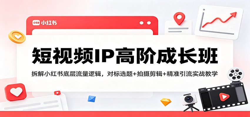 短视频IP高阶成长班：拆解小红书底层流量逻辑，对标选题+拍摄剪辑+ 精准引流实战教学-御文网