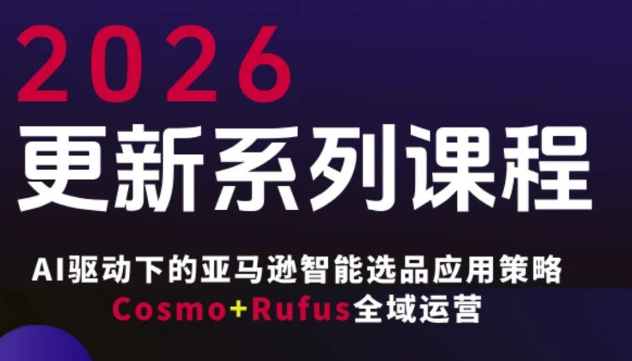 跨境亚马逊FBA系统课程，AI驱动下的亚马逊智能选品应用策略Cosmo+Rufus全域运营(更新26年4月)-御文网