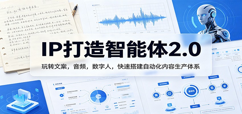 IP打造智能体2.0：玩转文案，音频，数字人，快速搭建自动化内容生产体系-御文网