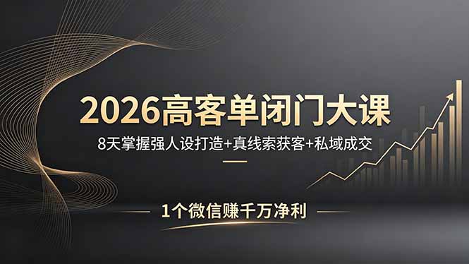 2026高客单闭门大课，8 天掌握强人设打造 + 真线索获客 + 私域成交，1 个微信赚千万净利-御文网