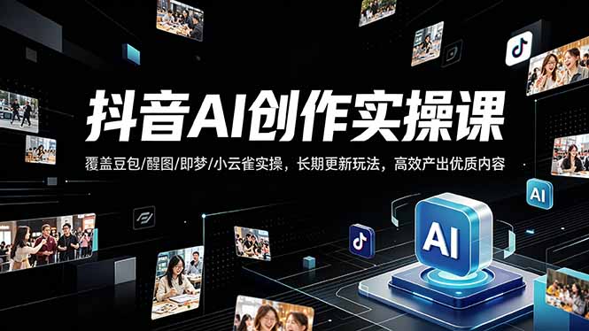 抖音AI创作变现课，覆盖豆包/醒图/即梦/小云雀实操，长期更新玩法，高效产出优质内容-御文网