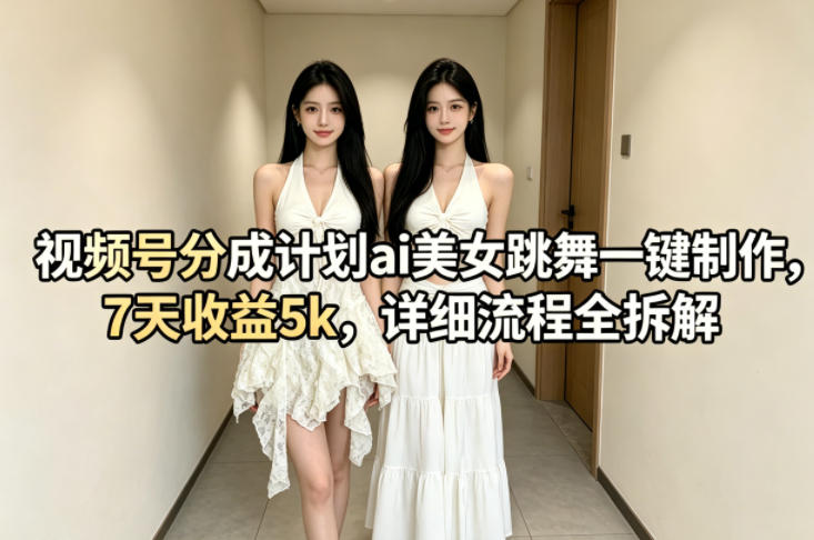 视频号分成计划ai美女跳舞一键制作，7天收益5k，详细流程全拆解-御文网