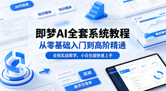 即梦AI全套系统教程，从零基础入门到高阶精通，全程实战教学，小白也能快速上手-御文网