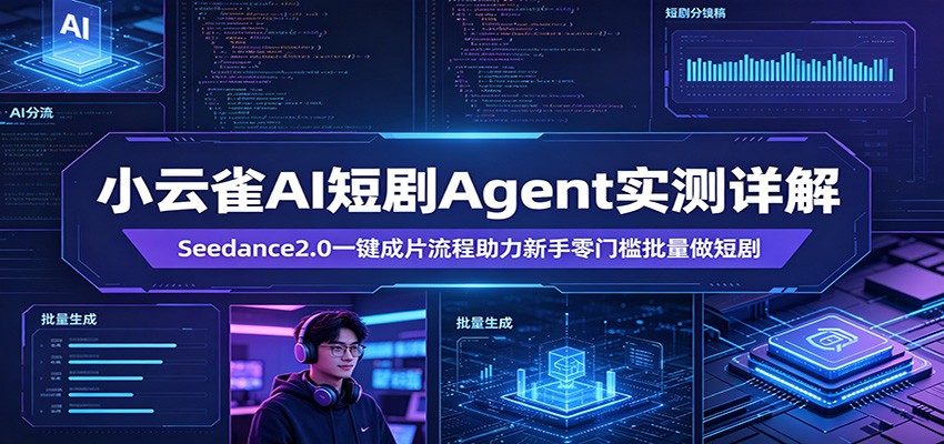小云雀AI短剧Agent实测详解:Seedance2.0一键成片流程助力新手零门槛批量做短剧-御文网