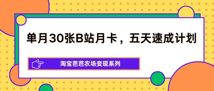 单月30张B站月卡，五天速成计划，淘宝芭芭农场变现系列-御文网