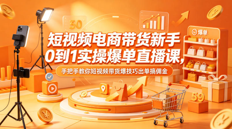 短视频电商带货新手0到1实操爆单直播课，手把手教你短视频带货爆技巧出单搞佣金-御文网