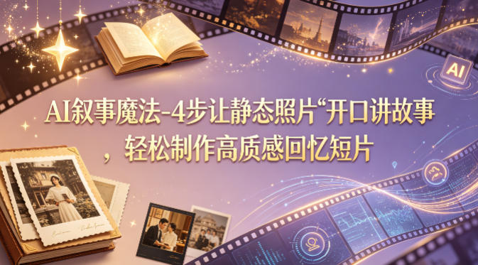 AI叙事魔法-4步让静态照片“开口讲故事”，轻松制作高质感回忆短片-御文网