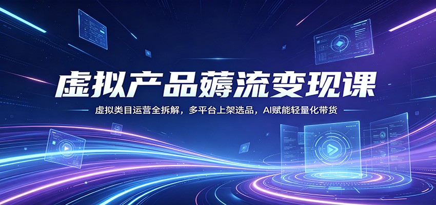 虚拟产品薅流变现课：虚拟类目运营全拆解，多平台上架选品，AI赋能轻量化带货-御文网