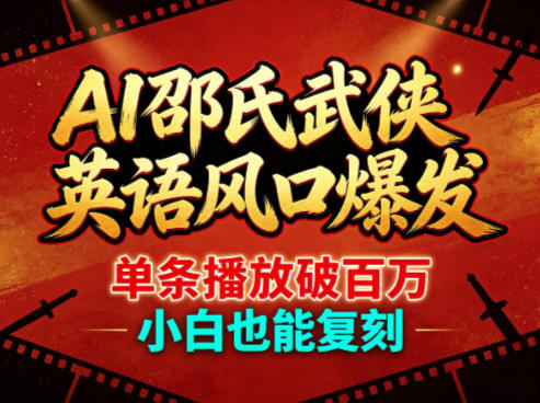 AI邵氏武侠英语风口爆发，单条播放破百万，小白也能复刻-御文网