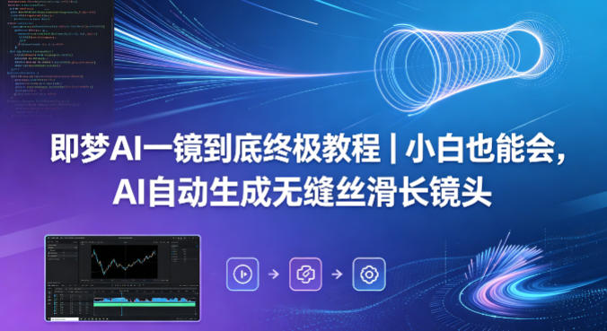 即梦AI一镜到底终极教程｜小白也能会，AI自动生成无缝丝滑长镜头-御文网