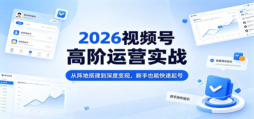 2026视频号高阶运营实战:从阵地搭建到深度变现,新手也能快速起号-御文网