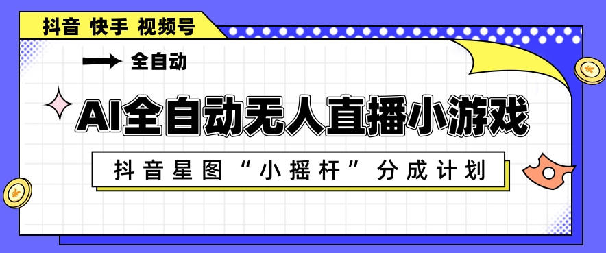 AI全自动直播小游戏，抖音星图小摇杆分成计划，支持多账号矩阵化运营【揭秘】-御文网