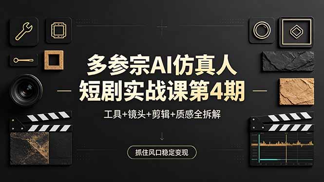 多参宗AI仿真人短剧实战课第4期,工具+镜头+剪辑+质感全拆解,抓住风口稳定变现-御文网