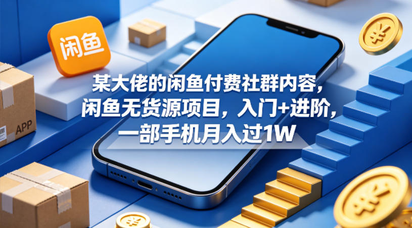 某大佬的闲鱼付费社群内容，闲鱼无货源项目，入门+进阶，一部手机月入过1W-御文网