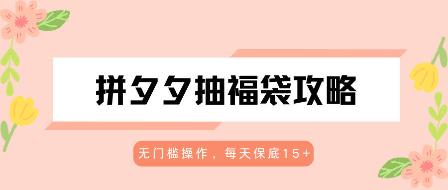 拼夕夕抽福袋攻略，无门槛操作，每天保底15+-御文网