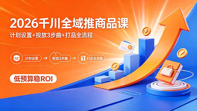 2026千川全域推商品课，计划设置+投放3步曲+打品全流程，低预算稳ROI-御文网