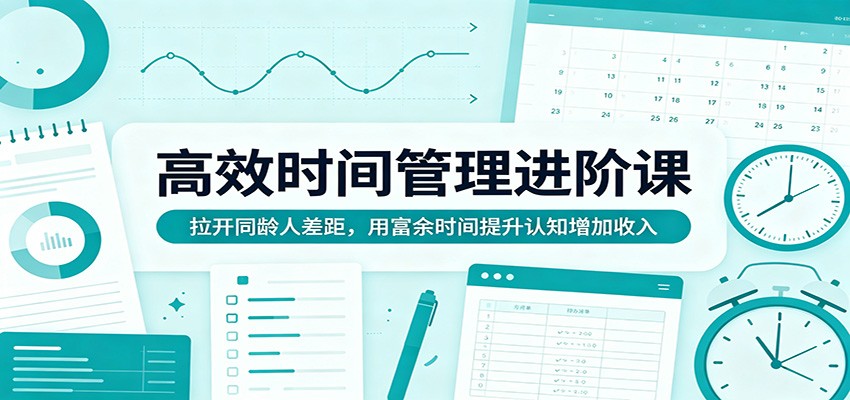 高效时间管理进阶课：拉开同龄人差距，用富余时间提升认知增加收入-御文网