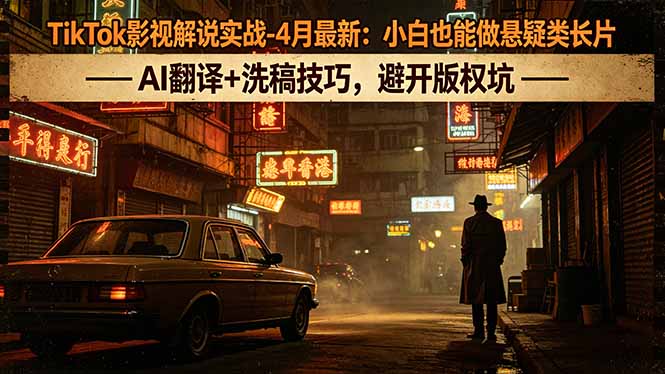 TikTok影视解说实战-4月最新：小白也能做悬疑类长片，AI翻译+洗稿技巧，避开版权坑-御文网
