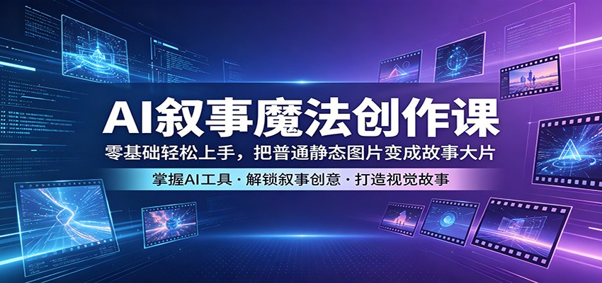 AI叙事魔法创作课：零基础轻松上手，把普通静态图片变成故事大片-御文网