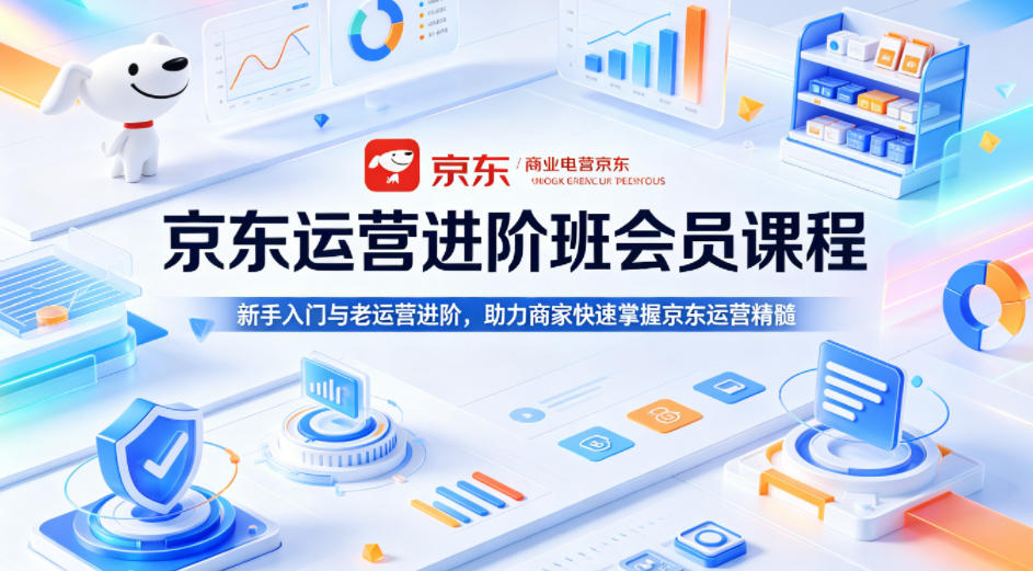 京东运营进阶班会员课程,新手入门与老运营进阶,助力商家快速掌握京东运营精髓-御文网