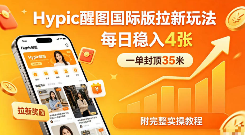 一单封顶35米，实测Hypic醒图国际版拉新玩法，每日稳入4张(附完整实操教程)-御文网
