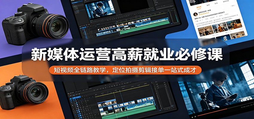 新媒体运营高薪就业必修课：短视频全链路教学，定位拍摄剪辑接单一站式成才-御文网