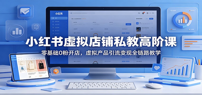 小红书虚拟店铺私教高阶课：零基础0粉开店，虚拟产品引流变现全链路教学-大伟资源网