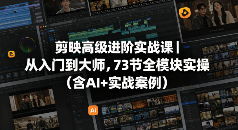 剪映高级进阶实战课|从入门到大师,73节全模块实操(含AI+实战案例)-御文网