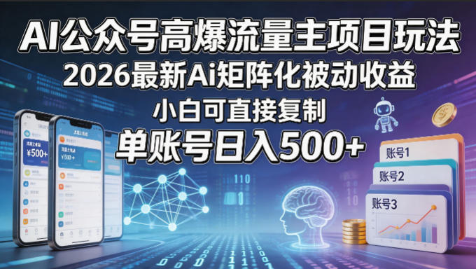 AI公众号高爆流量主项目玩法，2026最新Ai矩阵化被动收益，小白可直接复制，单账号日入500+-大伟资源网