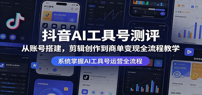 抖音AI工具号测评：从账号搭建，剪辑创作到商单变现全流程教学-大伟资源网