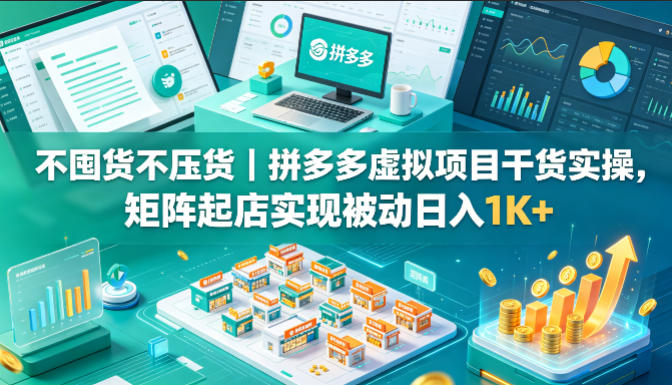 不囤货不压货｜拼多多虚拟项目干货实操，矩阵起店实现被动日入1K+【揭秘】-御文网