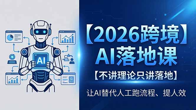 2026跨境AI落地课，不讲理论只讲落地，让AI替代人工跑流程、提人效-大伟资源网