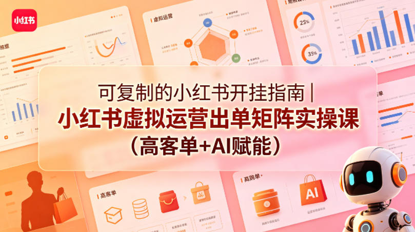 可复制的小红书开挂指南｜小红书虚拟运营出单矩阵实操课(高客单+AI赋能)-大伟资源网
