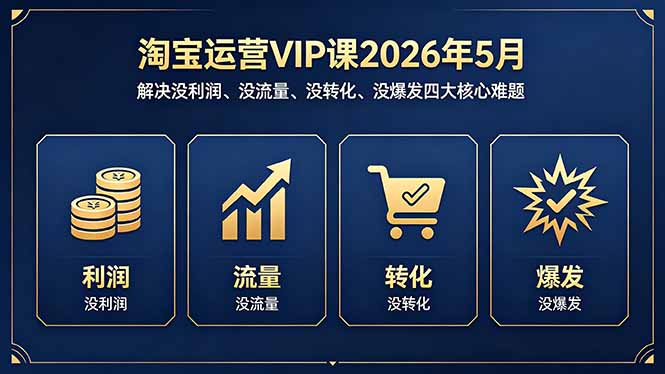 淘宝运营VIP课2026年5月：解决没利润、没流量、没转化、没爆发四大核心难题-大伟资源网