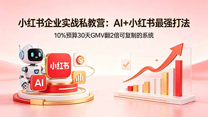 小红书企业实战私教营：AI+小红书最强打法，10%预算30天GMV翻2倍可复制的系统-大伟资源网