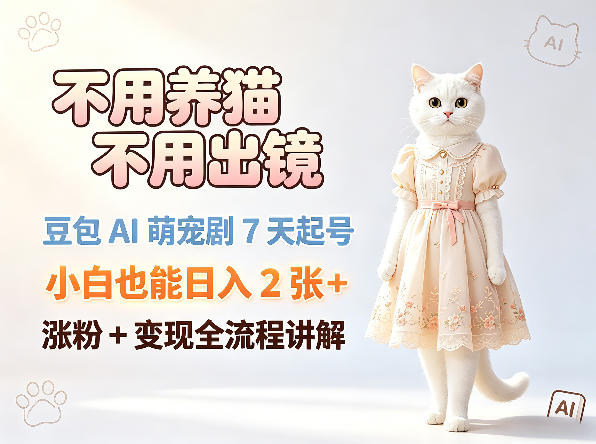 不用养猫不用出镜，豆包AI萌宠剧7天起号，小白也能日入2张+，涨粉+变现全流程讲解-御文网